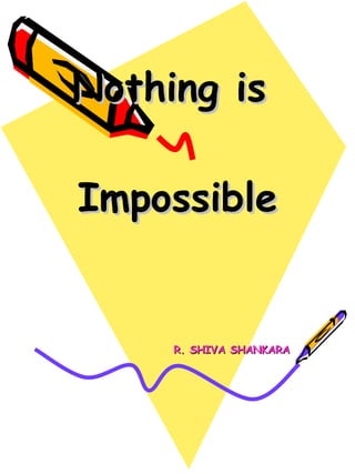 Nothing is  Impossible R. SHIVA SHANKARA 
