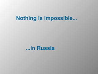 Nothing is impossible... ...in Russia 