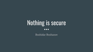 Nothing is secure
Bozhidar Bozhanov
 