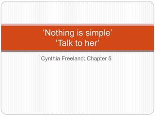 Cynthia Freeland: Chapter 5
‘Nothing is simple’
‘Talk to her’
 