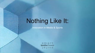 Nothing Like It:
Innovation in Media & Sports
 