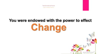 Change
You were endowed with the power to effect
 