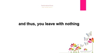 A Transformational Power™ Event ©2016
and thus, you leave with nothing
 