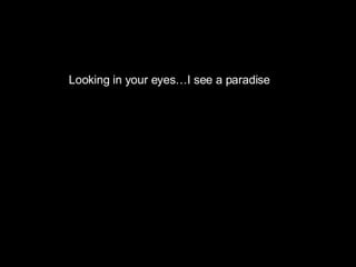 Looking in your eyes…I see a paradise 