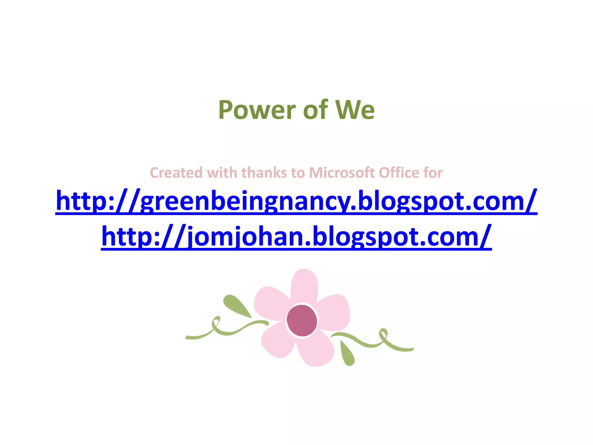 Power of We
Created with thanks to Microsoft Office for
http://greenbeingnancy.blogspot.com/
http://jomjohan.blogspot.com/