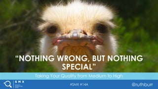 #SMX #14A @ruthburr
Taking Your Quality from Medium to High
“NOTHING WRONG, BUT NOTHING
SPECIAL”
 