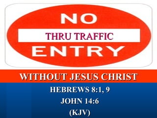 HEBREWS 8:1, 9 JOHN 14:6 (KJV) THRU TRAFFIC WITHOUT JESUS CHRIST 