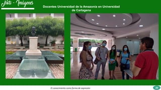 El conocimiento como forma de expresión 20
Docentes Universidad de la Amazonia en Universidad
de Cartagena
 