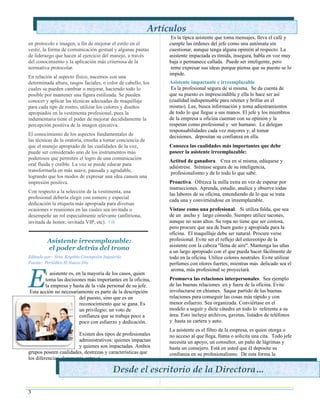 Artículos impactada
                                                                 Asistente
                                                                   Es la típica asistente que toma mensajes, lleva el café y
en protocolo e imagen, a fin de mejorar el estilo en el           cumple las órdenes del jefe como una autómata sin
vestir, la forma de comunicación gestual y algunas pautas         cuestionar, aunque tenga alguna opinión al respecto. La
de liderazgo que hacen al ejercicio del manejo, a través          asistente impactada es tímida, insegura, habla en voz muy
del conocimiento y la aplicación más criteriosa de la             baja o permanece callada. Puede ser inteligente, pero
normativa protocolar.                                              teme expresar sus ideas porque piensa que su puesto se lo
                                                                  impide.
En relación al aspecto físico, nacemos con una
determinada altura, rasgos faciales, o color de cabello, los      Asistente impactante e irreemplazable
cuales se pueden cambiar o mejorar, haciendo todo lo               Es la profesional segura de sí misma. Se da cuenta de
posible por mantener una figura estilizada. Se pueden             que su puesto es imprescindible y ella lo hace ser así
conocer y aplicar las técnicas adecuadas de maquillaje            (cualidad indispensable para retener y brillar en el
para cada tipo de rostro, utilizar los colores y diseños          mismo). Lee, busca información y toma adiestramientos
apropiados en la vestimenta profesional, pues la                  de todo lo que llegue a sus manos. El jefe y los miembros
indumentaria tiene el poder de mejorar decididamente la           de la empresa u oficina cuentan con su opinión y la
percepción positiva de la imagen ejecutiva.                       respetan como profesional y ser humano. Le delegan
                                                                  responsabilidades cada vez mayores y, al tomar
El conocimiento de los aspectos fundamentales de                  decisiones, depositan su confianza en ella.
las técnicas de la oratoria, enseña a tomar conciencia de
que el manejo apropiado de las cualidades de la voz,              Conozca las cualidades más importantes que debe
puede ser considerado uno de los instrumentos más                 poseer la asistente irreemplazable:
poderosos que permiten el logro de una comunicación               Actitud de ganadora. Crea en sí misma, edúquese y
oral fluida y creíble. La voz se puede educar para
                                                                  adiéstrese. Siéntase segura de su inteligencia,
transformarla en más suave, pausada y agradable,                   profesionalismo y de lo todo lo que sabe.
logrando que los modos de expresar una idea causen una
impresión positiva.                                               Proactiva. Ofrezca la milla extra en vez de esperar por
                                                                  instrucciones. Aprenda, estudie, analice y observe todas
Con respecto a la selección de la vestimenta, una                 las labores de su oficina, entendiendo de lo que se trata
profesional debería elegir con esmero y especial
                                                                  cada una y convirtiéndose en irreemplazable.
dedicación la etiqueta más apropiada para diversas
ocasiones o reuniones en las cuales sea invitada o                Vístase como una profesional. Si utiliza falda, que sea
desempeñe un rol especialmente relevante (anfitriona,             de un ancho y largo cómodo. Siempre utilice tacones,
invitada de honor, invitada VIP, etc).                           aunque no sean altos. Su ropa no tiene que ser costosa,
                                                                  pero procure que sea de buen gusto y apropiada para la
                                                                  oficina. El maquillaje debe ser natural. Procure verse
         Asistente irreemplazable:                                profesional. Evite ser el reflejo del estereotipo de la
                                                                  asistente con la cabeza ''llena de aire''. Mantenga las uñas
         el poder detrás del trono                                a un largo apropiado con el que pueda hacer fácilmente de
Editado por: Srta. Keyshla Concepción Izquierdo                   todo en la oficina. Utilice colores neutrales. Evite utilizar
Fuente: Periódico El Nuevo Día                                    perfumes con olores fuertes; mientras más delicado sea el



E
                                                                   aroma, más profesional se proyectará.
       l asistente es, en la mayoría de los casos, quien
       toma las decisiones más importantes en la oficina,         Promueva las relaciones interpersonales. Sea ejemplo
       la empresa y hasta de la vida personal de su jefe.         de las buenas relaciones en y fuera de la oficina. Evite
Esta acción no necesariamente es parte de la descripción          involucrarse en chismes. Saque partido de las buenas
                        del puesto, sino que es un                relaciones para conseguir las cosas más rápido y con
                        reconocimiento que se gana. Es            menor esfuerzo. Sea organizada. Conviértase en el
                        un privilegio; un voto de                 modelo a seguir y dicte cátedra en todo lo referente a su
                        confianza que se trabaja poco a           área. Esto incluye archivos, gavetas, listados de teléfonos
                        poco con esfuerzo y dedicación.           y hasta su cartera y auto.
                                                                  La asistente es el filtro de la empresa, es quien otorga o
                        Existen dos tipos de profesionales        no acceso al que llega, llama o solicita una cita. Todo jefe
                        administrativos: quienes impactan         necesita un apoyo, un consultor, un paño de lágrimas y
                        y quienes son impactadas. Ambos           hasta un consejero. Está en usted que él deposite su
grupos poseen cualidades, destrezas y características que         confianza en su profesionalismo. De esta forma la
los diferencian claramente entre sí.                              percibirá como un activo y delegará toda responsabilidad
                                                                  en su criterio y experiencia. 
                                          Desde el escritorio de la Directora…

3
 