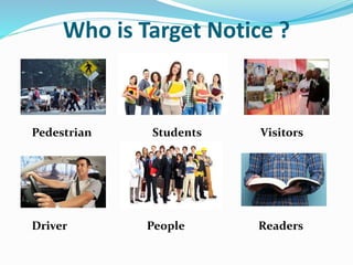 Who is Target Notice ?
Pedestrian Students Visitors
Driver People Readers
 