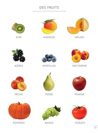 13
DES FRUITS
PÊCHE POIRE POMME
POTIRON RAISIN TOMATE
MÛRES MYRTILLES NECTARINE
KIWI MANGUE MELON
Ê
 