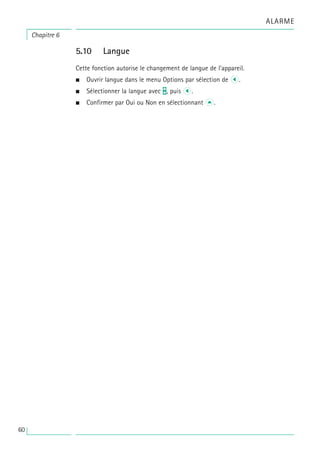 5.10 Langue
Cette fonction autorise le changement de langue de l’appareil.
• Ouvrir langue dans le menu Options par sélection de l.
• Sélectionner la langue avec t, puis l.
• Confirmer par Oui ou Non en sélectionnant u.
Chapitre 6
ALARME
60
 