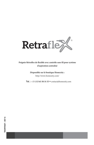 TBORFINST-DE’15
Poignée Rétraflex de flexible avec contrôle sans fil pour système
d'aspiration centralisé
Disponible sur le boutique Homexity :
http://www.homexity.com/      
Tel. : +33 (0)5 63 30 31 55 • contact@homexity.com
 