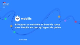 Effectuer un contrôle en bord de route
avec Mobilic en tant qu’agent de police
Juillet 2023
 