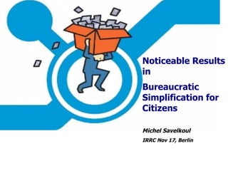   Noticeable Results in Bureaucratic Simplification for Citizens Michel Savelkoul IRRC Nov 17, Berlin 
