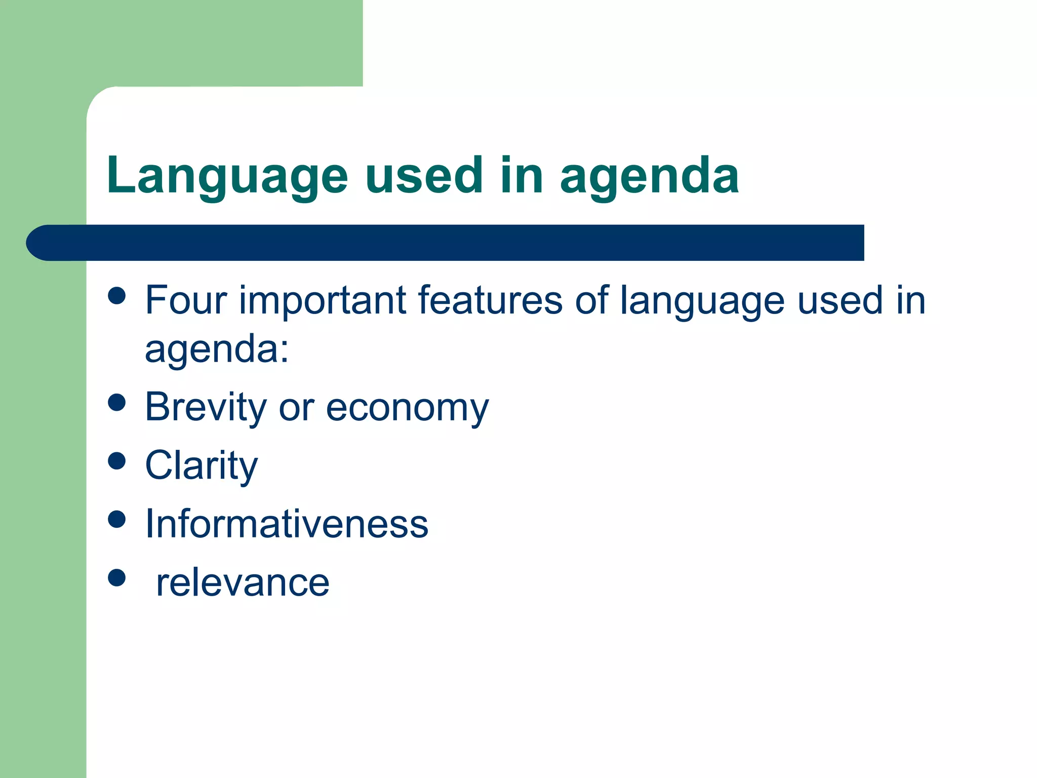Language used in agenda
 Four important features of language used in
agenda:
 Brevity or economy
 Clarity
 Informativeness
 relevance
 
