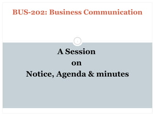 Saturday, July 12, 2014mskabir_mgt@yahoo.com
1
BUS-202: Business Communication
A Session
on
Notice, Agenda & minutes
 