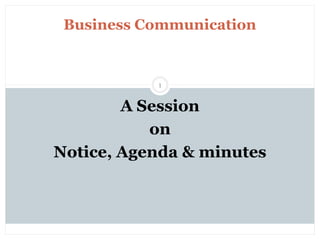 Sunday, November 13, 2022
mskabir_mgt@yahoo.com
1
Business Communication
A Session
on
Notice, Agenda & minutes
 