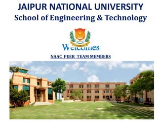 JAIPUR NATIONAL UNIVERSITY
School of Engineering & Technology
Welcomes
NAAC PEER TEAM MEMBERS
 