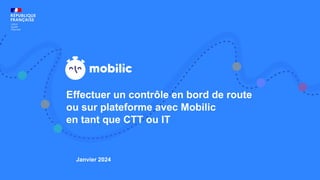 Effectuer un contrôle en bord de route
ou sur plateforme avec Mobilic
en tant que CTT ou IT
Janvier 2024
 