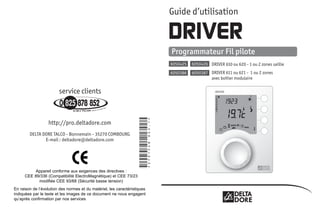 Guide d’utilisation

                                                                                      DRIVER
                                                                                      Programmateur Fil pilote
                                                                                      6050425   6050426 DRIVER 610 ou 620 - 1 ou 2 zones saillie
                                                                                      6050386   6050387 DRIVER 611 ou 621 - 1 ou 2 zones
                                                                                                        avec boîtier modulaire

                                                                                                            DRIVER




                                                                    *2701548_Rev.1*
                  http://pro.deltadore.com
        DELTA DORE TALCO - Bonnemain - 35270 COMBOURG
               E-mail : deltadore@deltadore.com




          Appareil conforme aux exigences des directives :
     CEE 89/336 (Compatibilité ElectroMagnétique) et CEE 73/23
           modifiée CEE 93/68 (Sécurité basse tension)
En raison de l’évolution des normes et du matériel, les caractéristiques
indiquées par le texte et les images de ce document ne nous engagent
qu’après confirmation par nos services
 