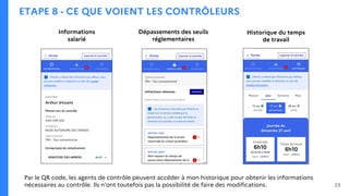 ETAPE 8 - CE QUE VOIENT LES CONTRÔLEURS
Informations
salarié
Dépassements des seuils
réglementaires
Par le QR code, les agents de contrôle peuvent accéder à mon historique pour obtenir les informations
nécessaires au contrôle. Ils n’ont toutefois pas la possibilité de faire des modifications.
Historique du temps
de travail
23
 