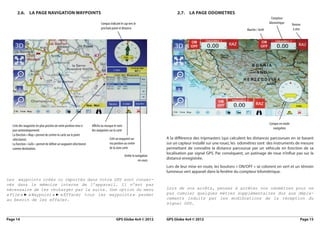 2.6.  La page navigation waypoints                                                                                      2.7.  La page odometres
                                                                                                                                                                                         Compteur
                                                                           Compas indicant le cap vers le                                                                              kilometrique     Remise
                                                                           prochain point et distance                                                                 Marche / Arrêt                     à zéro




                                                                                                                                                                                       Compas en mode
   Liste des waypoints les plus proches de votre position mise à    Affiche ou masque le nom
                                                                                                                                                                                         navigation
   jour automatiquement.                                            des waypoints sur la carte
   La fonction « Map » permet de centrer la carte sur le point
   sélectionné.                                                                    Créé un waypoint sur                 A la différence des tripmasters (qui calculent les distances parcourues en se basant
   La fonction « GoTo » permet de définir un waypoint sélectionné                  ma position au centre                sur un capteur installé sur une roue), les odomètres sont des instruments de mesure
   comme destination.                                                              de la zone carte                     permettant de connaître la distance parcourue par un véhicule en fonction de sa
                                                                                                                        localisation par signal GPS. Par conséquent, un patinage de roue n’influe pas sur la
                                                                                                 Arrête la navigation
                                                                                                             en cours
                                                                                                                        distance enregistrée.
                                                                                                                        Lors de leur mise en route, les boutons « ON/OFF » se colorent en vert et un témoin
                                                                                                                        lumineux vert apparait dans la fenêtre du compteur kilométrique.
Les waypoints créés ou importés dans votre GPS sont conser-
vés dans la mémoire interne de l’appareil. Il n’est pas
nécessaire de les recharger par la suite. Une option du menu                                                            Lors de vos arrêts, pensez à arrêter vos odomètres pour ne
« 
 File      Waypoint      Effacer tous les waypoints  permet
     »   
         « 
       ►           »   
                       « 
                     ►                             »                                                                    pas cumuler quelques mètres supplémentaires dus aux dépla-
au besoin de les effacer.                                                                                               cements induits par les modifications de la réception du
                                                                                                                        signal GPS.


Page 14	                                                                                GPS Globe 4x4 © 2012            GPS Globe 4x4 © 2012	                                                                 Page 15
 
