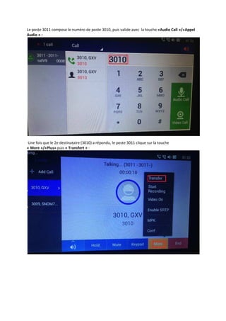 Le poste 3011 compose le numéro de poste 3010, puis valide avec la touche «Audio Call »/«Appel
Audio » :
Une fois que le 2e destinataire (3010) a répondu, le poste 3011 clique sur la touche
« More »/«Plus» puis « Transfert » :
 