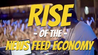 RISE 
- OF THE -

news feed economy
 