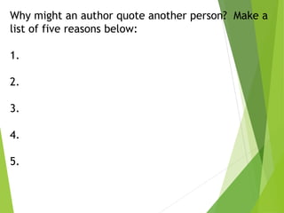 Why might an author quote another person? Make a
list of five reasons below:
1.
2.
3.
4.
5.
 