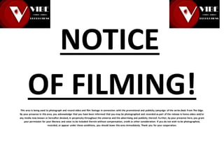 NOTICE
OF FILMING!
This area is being used to photograph and record video and film footage in connection with the promotional and publicity campaign of the series Back From The Edge.
By your presence in this area, you acknowledge that you have been informed that you may be photographed and recorded as part of the release in home video and/or
any media now known or hereafter devised, in perpetuity throughout the universe and the advertising and publicity thereof. Further, by your presence here, you grant
your permission for your likeness and voice to be included therein without compensation, credit or other consideration. If you do not wish to be photographed,
recorded, or appear under these conditions, you should leave this area immediately. Thank you for your cooperation.
 