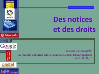 Des notices  et des droits   Michèle Battisti (ADBS) Journée des utilisateurs des produits et services bibliographiques  BnF : 22/09/10 