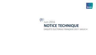 NOTICE TECHNIQUE
ENQUÊTE ÉLECTORALE FRANÇAISE 2017- VAGUE 4
Juin 2016
 