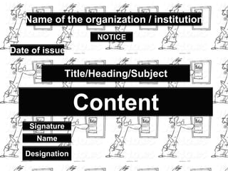 Name of the organization / institution
NOTICE
Date of issue
Title/Heading/Subject
Content
Signature
Name
Designation
 