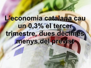 L'economia catalana cau
    un 0,3% el tercer
trimestre, dues dècimes
    menys del previst
 