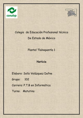 Colegio de Educación Profesional técnica
De Estado de México
Plantel Tlalnepantla 1
Noticia
Elaboro: Solís Velázquez Dafne
Grupo: 102
Carrera: P.T.B en Informática
Turno: Matutino
 