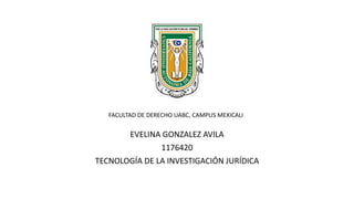 EVELINA GONZALEZ AVILA
1176420
TECNOLOGÍA DE LA INVESTIGACIÓN JURÍDICA
FACULTAD DE DERECHO UABC, CAMPUS MEXICALI
 