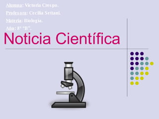 Noticia Científica Alumna : Victoria Crespo. Profesora : Cecilia Settani. Materia : Biología. Año : 8º “B”. 