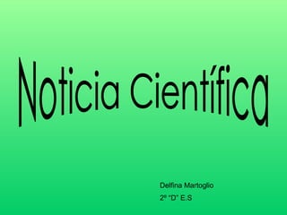 Noticia Científica Delfina Martoglio 2º “D” E.S 