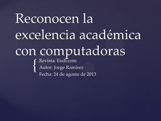 Reconocen la
excelencia académica
con computadoras

{

Revista: Endi.com
Autor: Jorge Ramirez
Fecha: 24 de agosto de 2013

 