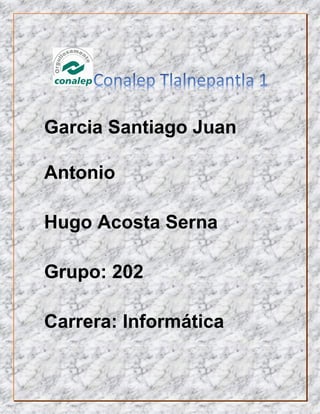 Garcia Santiago Juan
Antonio
Hugo Acosta Serna
Grupo: 202
Carrera: Informática
 