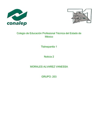 Colegio de Educación Profesional Técnica del Estado de
México
Tlalnepantla 1
Noticia 2
MORALES ALVAREZ VANESSA
GRUPO: 203
 