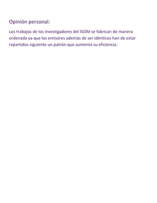 Opinión personal:
Los trabajos de los investigadores del ISOM se fabrican de manera
ordenada ya que los emisores además de ser idénticos han de estar
repartidos siguiente un patrón que aumenta su eficiencia.
 
