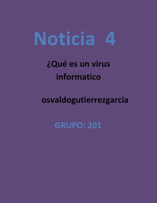 Noticia 4
¿Qué es un virus
informatico
osvaldogutierrezgarcia
GRUPO: 201
 