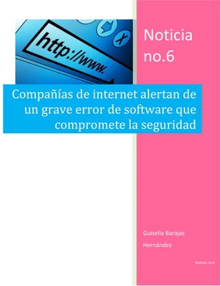 Noticia
no.6
Guisella Barajas
Hernández
Noticia no.6
Compañías de internet alertan de
un grave error de software que
compromete la seguridad
 