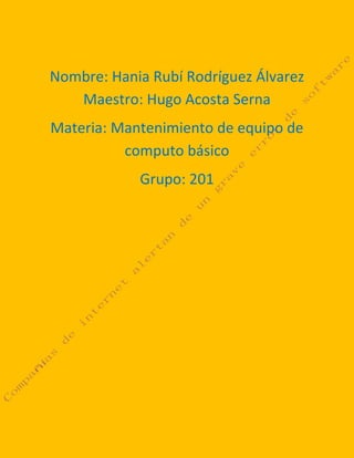 Nombre: Hania Rubí Rodríguez Álvarez
Maestro: Hugo Acosta Serna
Materia: Mantenimiento de equipo de
computo básico
Grupo: 201
 