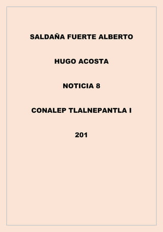 SALDAÑA FUERTE ALBERTO
HUGO ACOSTA
NOTICIA 8
CONALEP TLALNEPANTLA I
201
 