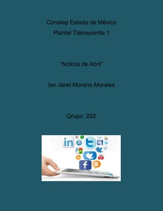 Conalep Estado de México
Plantel Tlalnepantla 1
“Noticia de Abril”
Ian Jaret Moreno Morales
Grupo: 202
 