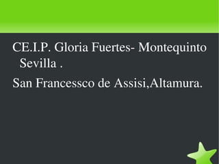 CE.I.P. Gloria Fuertes­ Montequinto 
  Sevilla .
 San Francessco de Assisi,Altamura.




                   
 