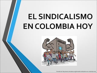 EL SINDICALISMO
EN COLOMBIA HOY
Tomado de: http://www.sintradeua.org/home/el-sindicalismo-en-colombia-hoy/
 